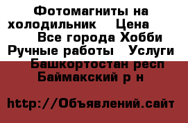 Фотомагниты на холодильник! › Цена ­ 1 000 - Все города Хобби. Ручные работы » Услуги   . Башкортостан респ.,Баймакский р-н